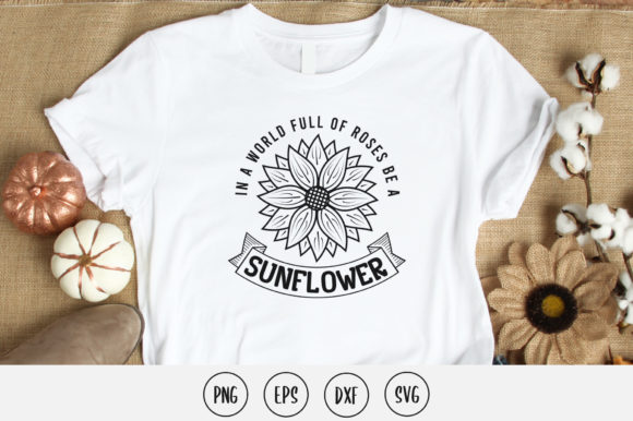 In a World Full of Roses Be a Sunflower Graphics & Print Templates